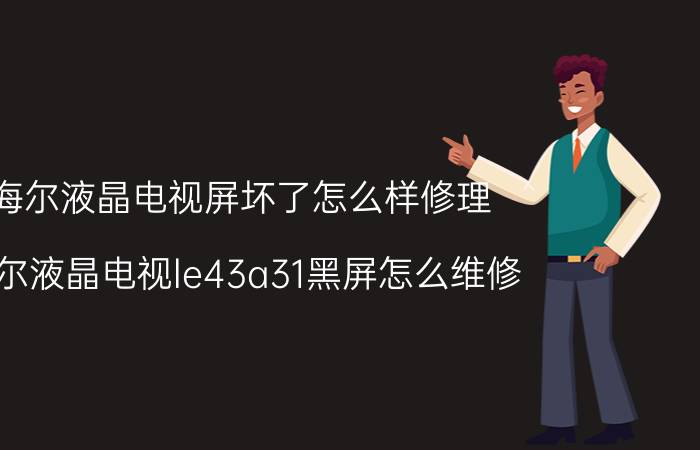 海尔液晶电视屏坏了怎么样修理 海尔液晶电视le43a31黑屏怎么维修？